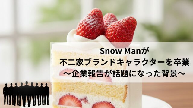 Snow Manが不二家ブランドキャラクターを卒業〜企業報告が話題になった背景〜