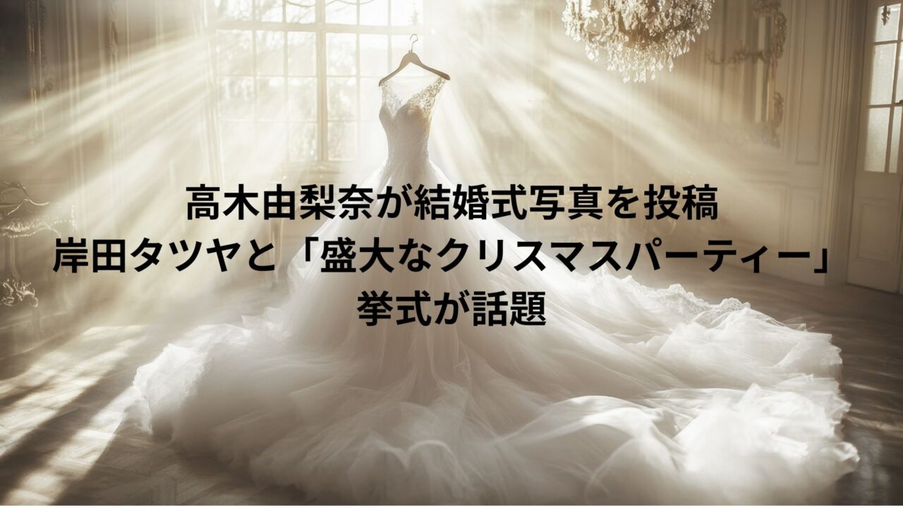 高木由梨奈が結婚式写真を投稿　岸田タツヤと「盛大なクリスマスパーティー」挙式が話題