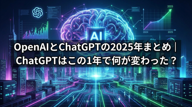 OpenAIとChatGPTの2025年まとめ｜ChatGPTはこの1年で何が変わった？