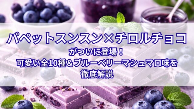 パペットスンスン×チロルチョコがついに登場！可愛い全10種＆ブルーベリーマシュマロ味を徹底解説