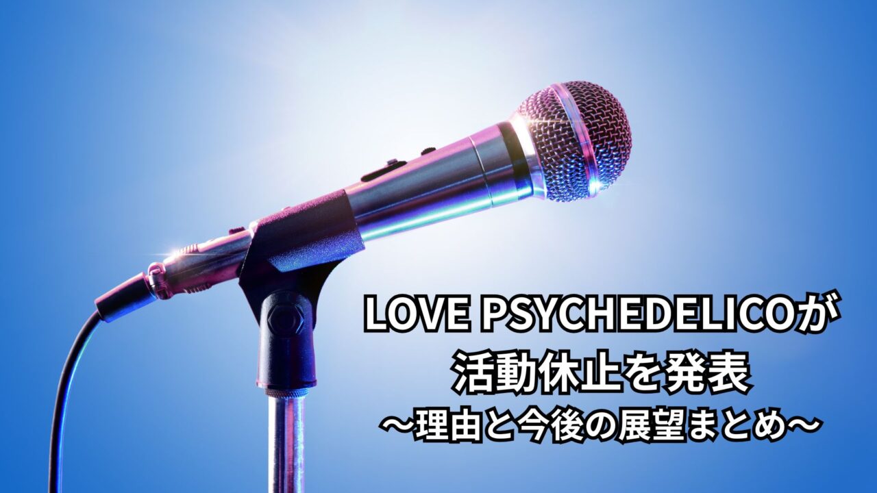 LOVE PSYCHEDELICOが活動休止を発表〜理由と今後の展望まとめ〜