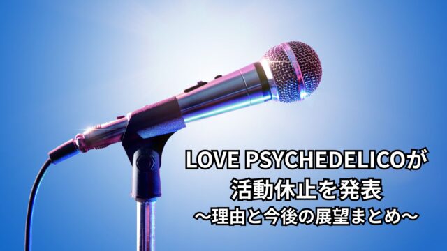 LOVE PSYCHEDELICOが活動休止を発表〜理由と今後の展望まとめ〜
