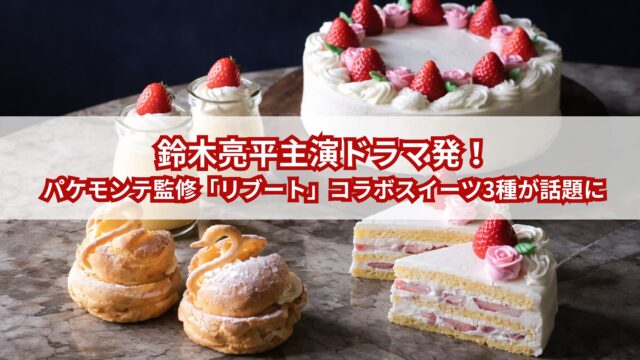 鈴木亮平主演ドラマ発！パケモンテ監修「リブート」コラボスイーツ3種が話題に