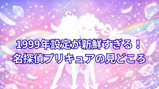 1999年設定が新鮮すぎる！名探偵プリキュアの見どころ