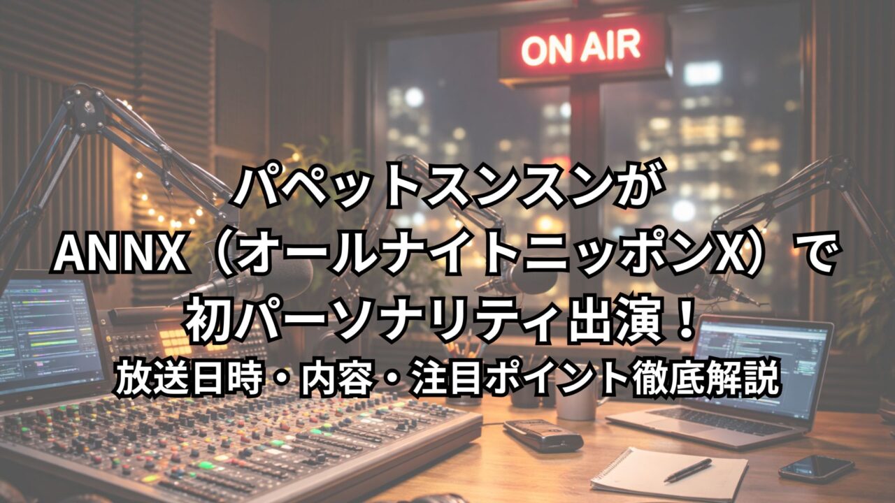 パペットスンスンがANNX（オールナイトニッポンX）で初パーソナリティ出演！放送日時・内容・注目ポイント徹底解説