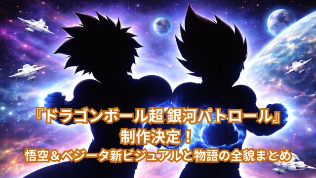 『ドラゴンボール超 銀河パトロール』制作決定！悟空＆ベジータ新ビジュアルと物語の全貌まとめ