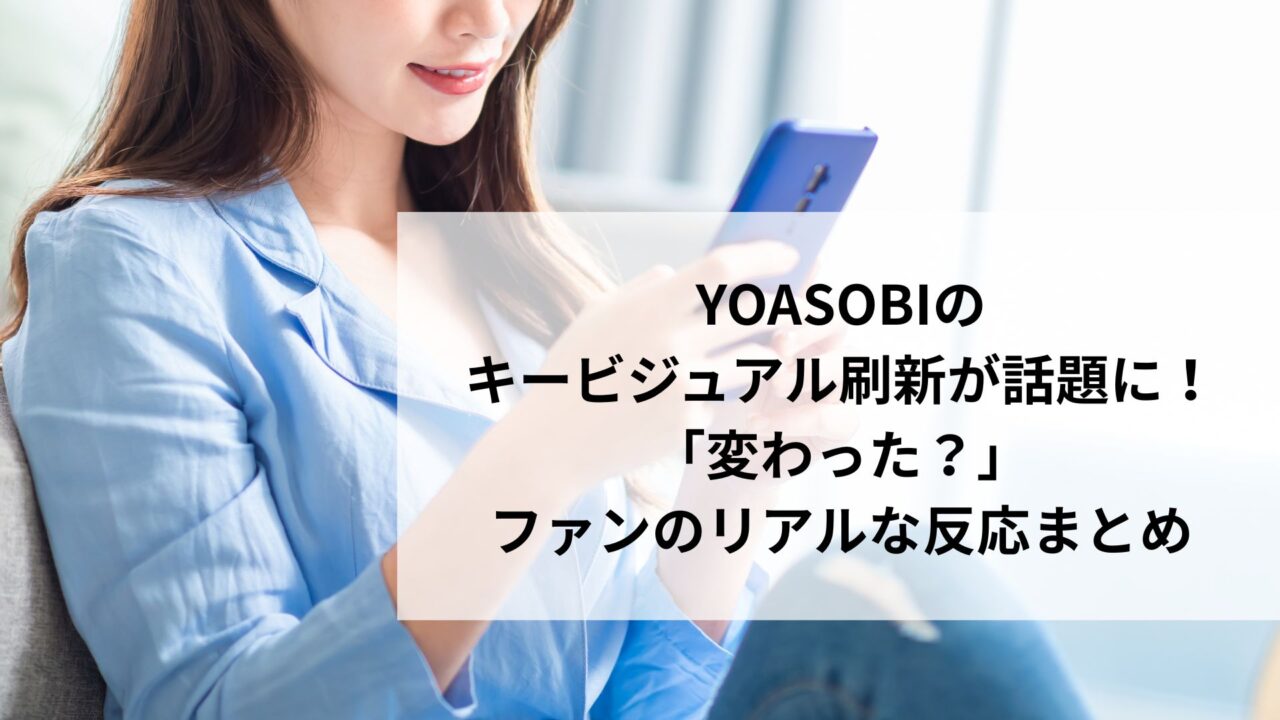 YOASOBIのキービジュアル刷新が話題に！「変わった？」ファンのリアルな反応まとめ