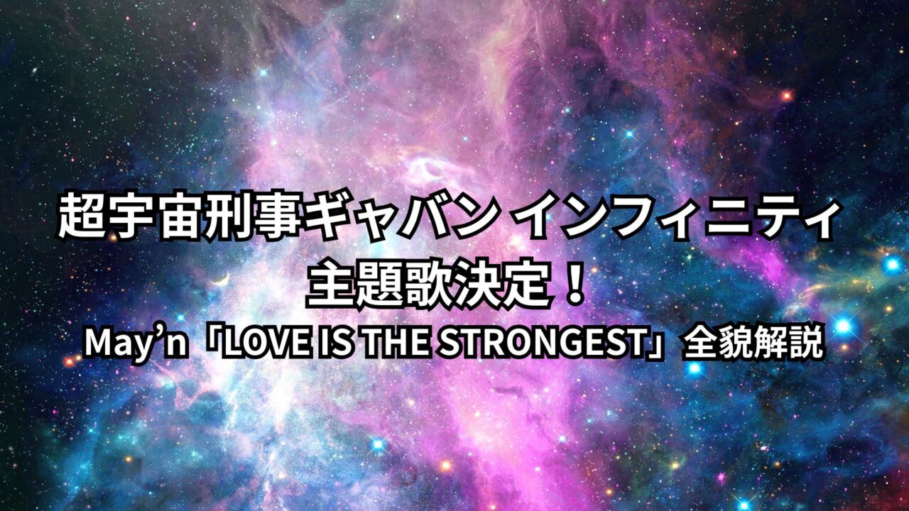 超宇宙刑事ギャバン インフィニティ主題歌決定！May’n「LOVE IS THE STRONGEST」全貌解説