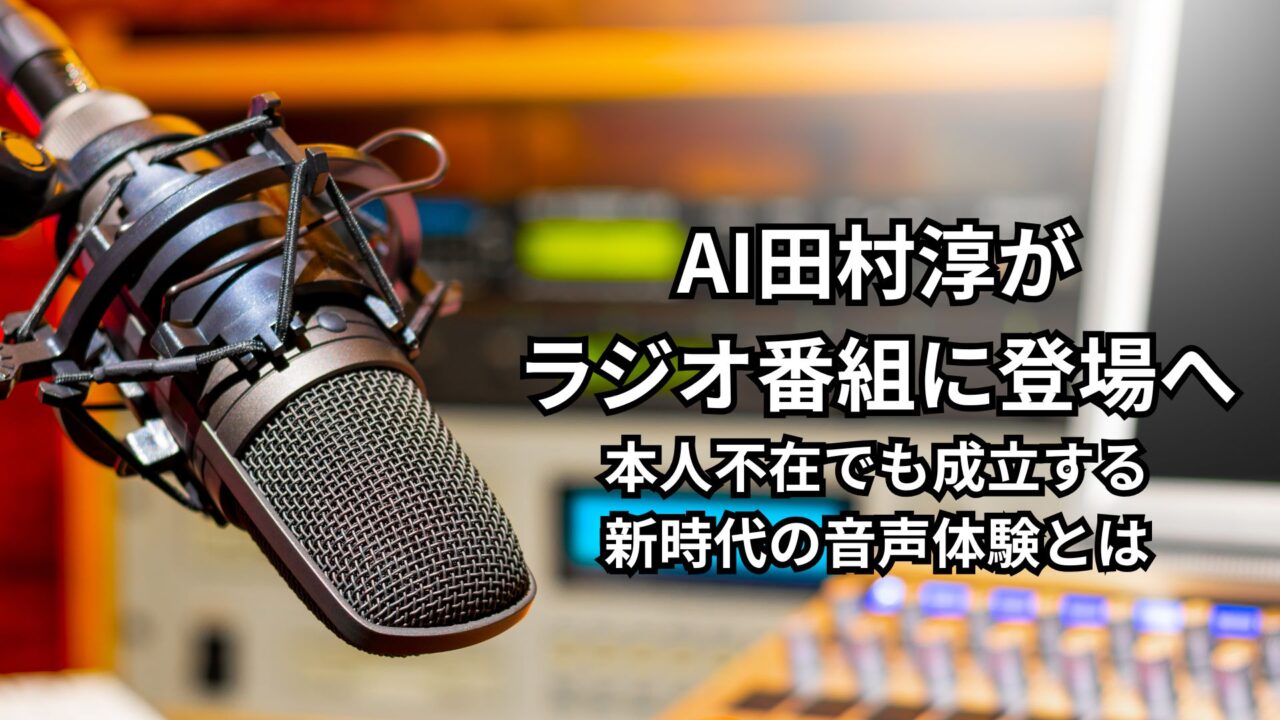 AI田村淳がラジオ番組に登場へ｜本人不在でも成立する新時代の音声体験とは