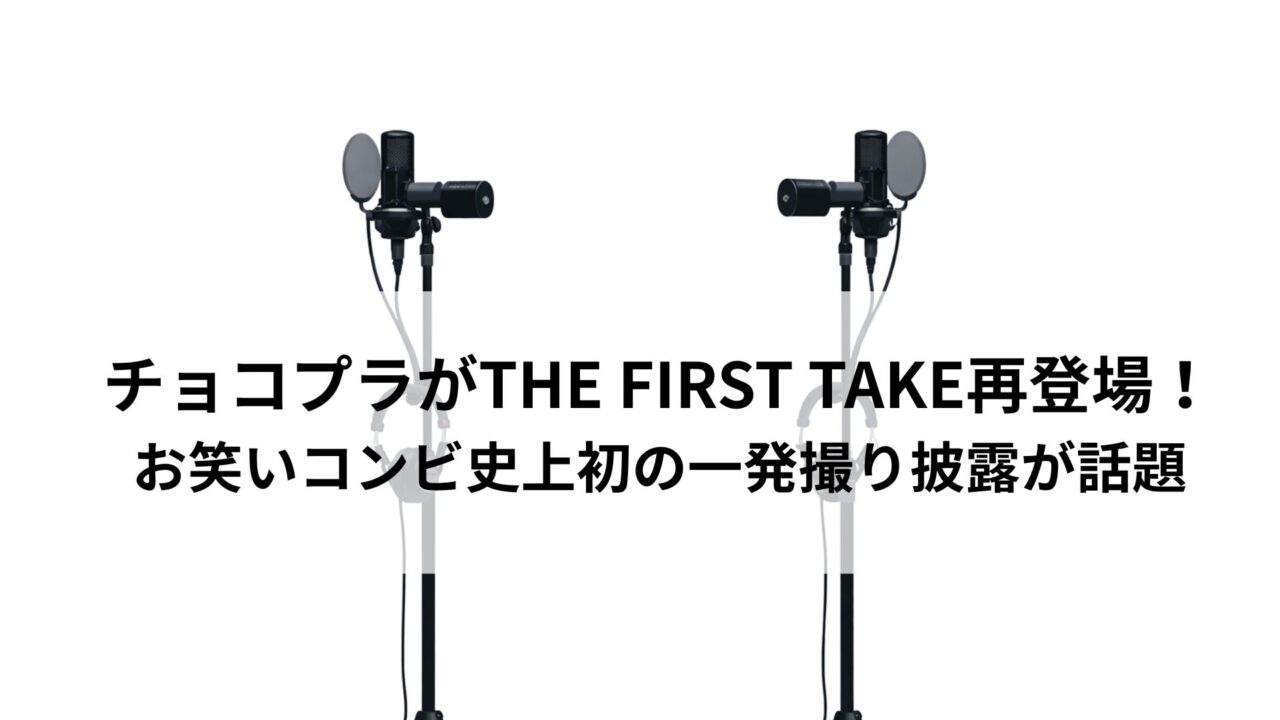 チョコプラがTHE FIRST TAKE再登場！お笑いコンビ史上初の一発撮り披露が話題