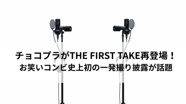 チョコプラがTHE FIRST TAKE再登場！お笑いコンビ史上初の一発撮り披露が話題