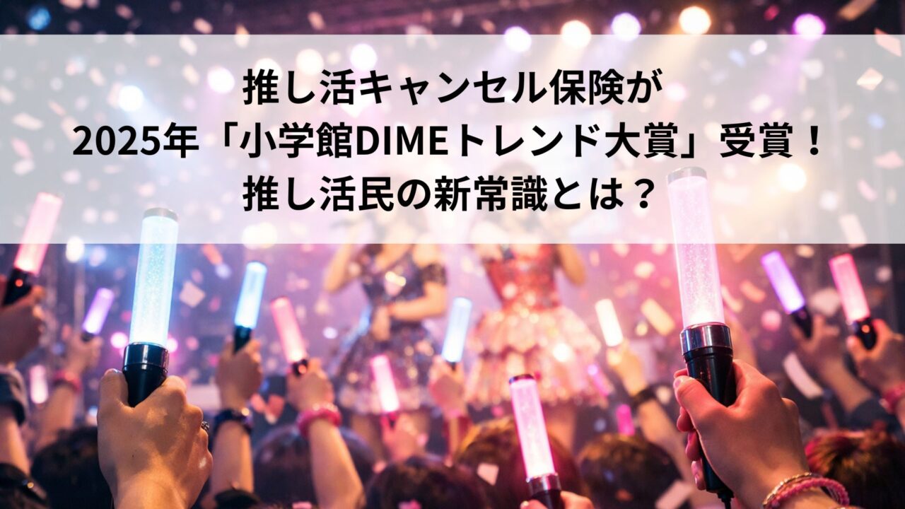 推し活キャンセル保険が2025年「小学館DIMEトレンド大賞」受賞!推し活民の新常識とは?