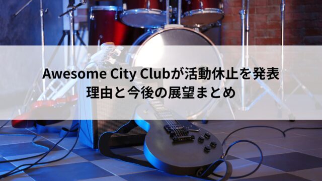 Awesome City Clubが活動休止を発表｜理由と今後の展望まとめ