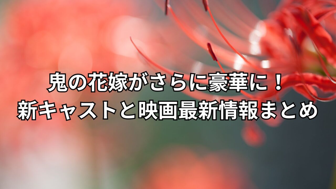 鬼の花嫁がさらに豪華に!新キャストと映画最新情報まとめ